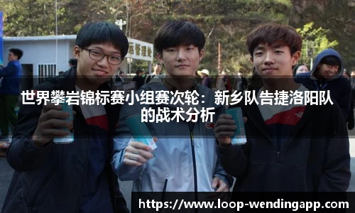 世界攀岩锦标赛小组赛次轮：新乡队告捷洛阳队的战术分析