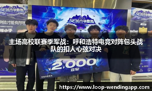 主场高校联赛季军战:呼和浩特电竞对阵包头战队的扣人心弦对决