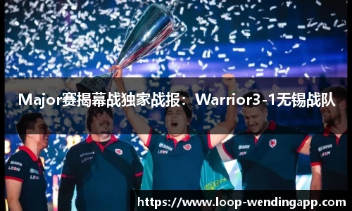 Major赛揭幕战独家战报:Warrior3-1无锡战队