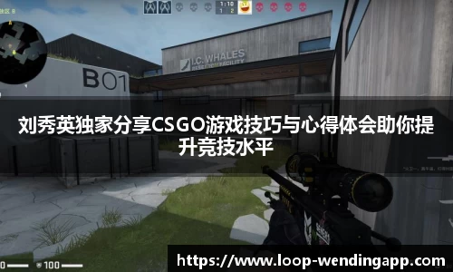 刘秀英独家分享CSGO游戏技巧与心得体会助你提升竞技水平