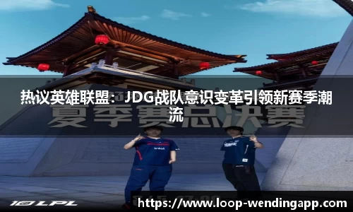 热议英雄联盟：JDG战队意识变革引领新赛季潮流