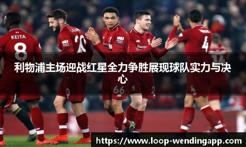 利物浦主场迎战红星全力争胜展现球队实力与决心
