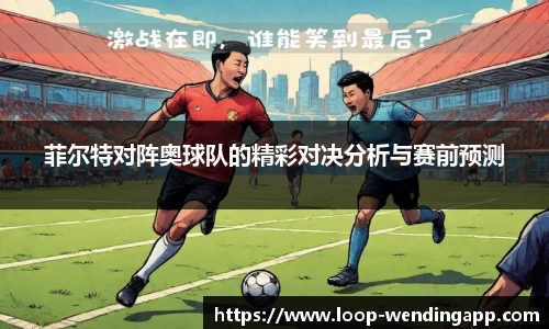 菲尔特对阵奥球队的精彩对决分析与赛前预测