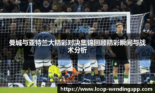 曼城与亚特兰大精彩对决集锦回顾精彩瞬间与战术分析