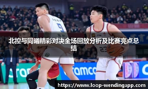 北控与同曦精彩对决全场回放分析及比赛亮点总结